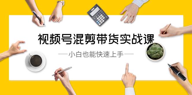 视频号-混剪带货实战课，小白也能快速上手（10节课）-布丁源码-专业的网站源码代码分享平台!