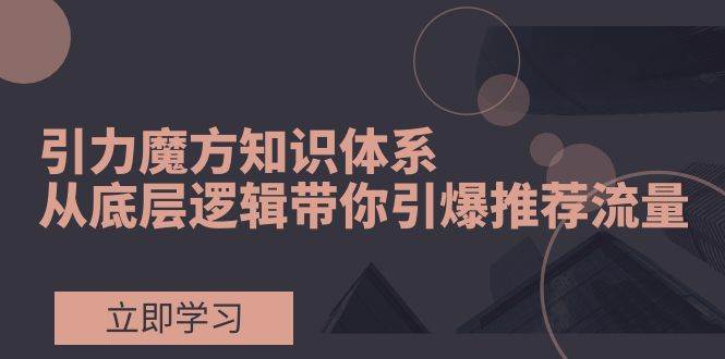 引力魔方知识体系，从底层逻辑带你引爆荐推流量！-布丁源码-专业的网站源码代码分享平台!
