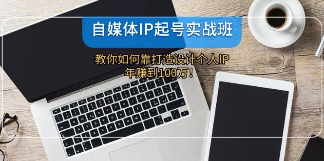 自媒体IP-起号实战班：教你如何靠打造设计个人IP，年赚到100万！-布丁源码-专业的网站源码代码分享平台!