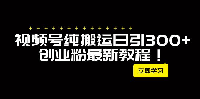 外面卖2580视频号纯搬运日引300+创业粉最新教程！-布丁源码-专业的网站源码代码分享平台!