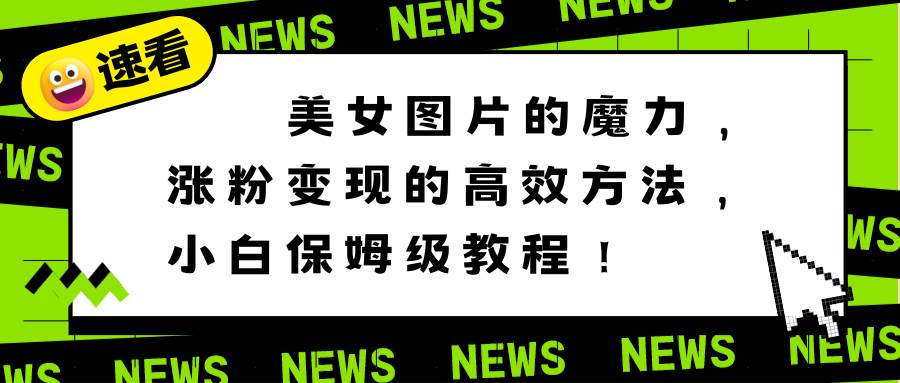 美女图片的魔力，涨粉变现的高效方法，小白保姆级教程！-布丁源码-专业的网站源码代码分享平台!