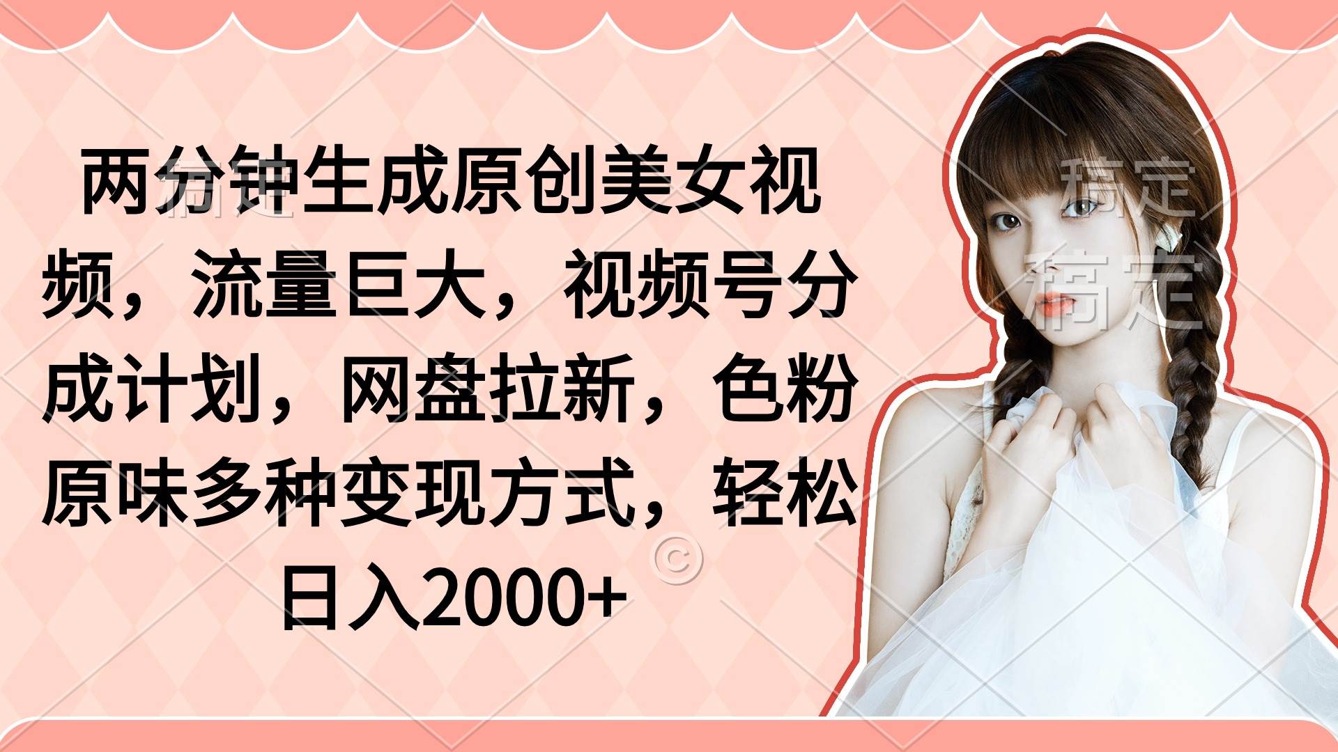 两分钟生成原创美女视频，流量巨大，视频号分成计划，网盘拉新，色粉原…-布丁源码-专业的网站源码代码分享平台!