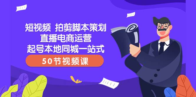 短视频 拍剪脚本策划直播电商运营起号本地同城一站式（50节视频课）-布丁源码-专业的网站源码代码分享平台!