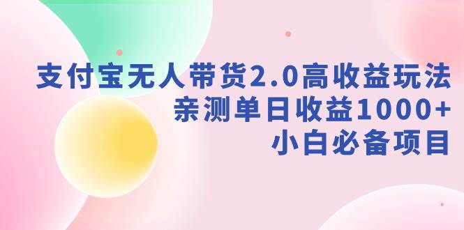 支付宝无人带货2.0高收益玩法，亲测单日收益1000+，小白必备项目-布丁源码-专业的网站源码代码分享平台!