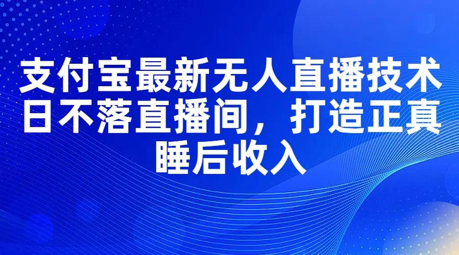 支付宝最新无人直播技术，日不落直播间，打造正真睡后收入-布丁源码-专业的网站源码代码分享平台!