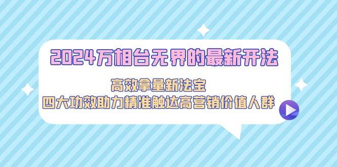 2024万相台无界的最新开法，高效拿量新法宝，四大功效助力精准触达高营…-布丁源码-专业的网站源码代码分享平台!
