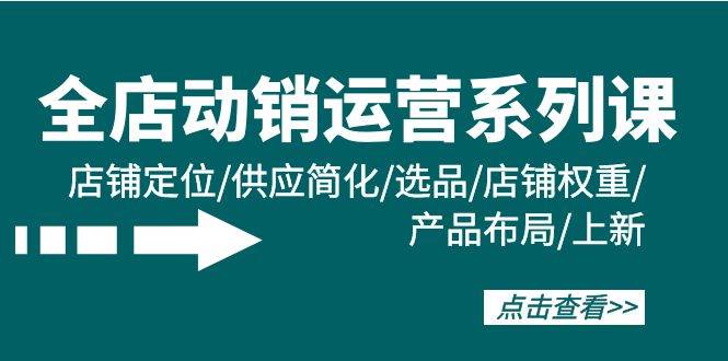 全店·动销运营系列课：店铺定位/供应简化/选品/店铺权重/产品布局/上新-布丁源码-专业的网站源码代码分享平台!