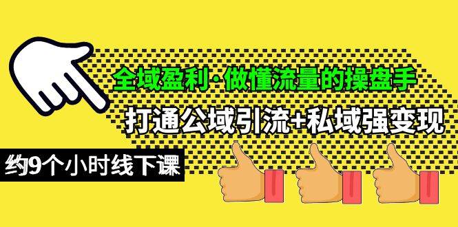 全域盈利·做懂流量的操盘手，打通公域引流+私域强变现，约9个小时线下课-布丁源码-专业的网站源码代码分享平台!