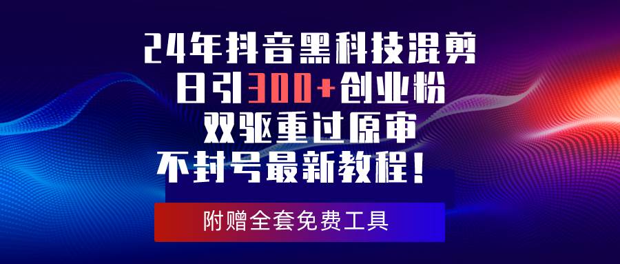 24年抖音黑科技混剪日引300+创业粉，双驱重过原审不封号最新教程！-布丁源码-专业的网站源码代码分享平台!
