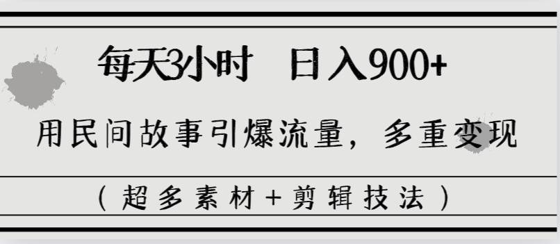 每天三小时日入900+，用民间故事引爆流量，多重变现（超多素材+剪辑技法）-布丁源码-专业的网站源码代码分享平台!