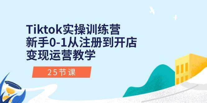 Tiktok实操训练营：新手0-1从注册到开店变现运营教学（25节课）-布丁源码-专业的网站源码代码分享平台!