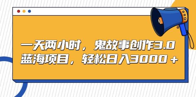 一天两小时，鬼故事创作3.0，蓝海项目，轻松日入3000＋-布丁源码-专业的网站源码代码分享平台!