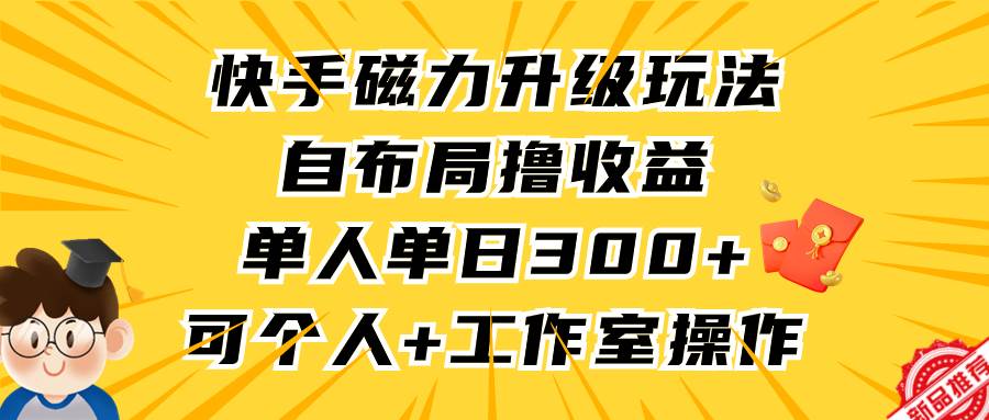 快手磁力升级玩法，自布局撸收益，单人单日300+，个人工作室均可操作-布丁源码-专业的网站源码代码分享平台!
