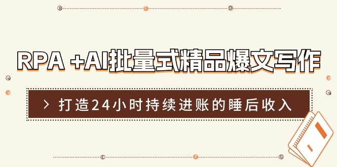 RPA +AI批量式 精品爆文写作  日更实操营，打造24小时持续进账的睡后收入-布丁源码-专业的网站源码代码分享平台!