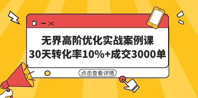 无界高阶优化实战案例课，30天转化率10%+成交3000单（8节课）-布丁源码-专业的网站源码代码分享平台!
