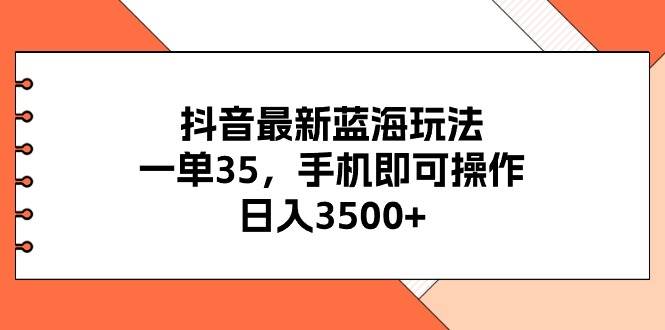 抖音最新蓝海玩法，一单35，手机即可操作，日入3500+，不了解一下真是…-布丁源码-专业的网站源码代码分享平台!