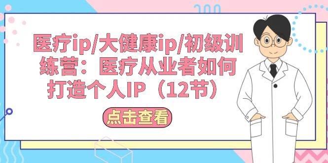 医疗ip/大健康ip/初级训练营：医疗从业者如何打造个人IP（12节）-布丁源码-专业的网站源码代码分享平台!