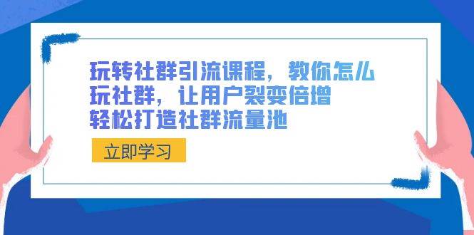 玩转社群 引流课程，教你怎么玩社群，让用户裂变倍增，轻松打造社群流量池-布丁源码-专业的网站源码代码分享平台!