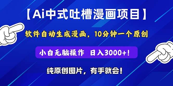Ai中式吐槽漫画项目，软件自动生成漫画，10分钟一个原创，小白日入3000+-布丁源码-专业的网站源码代码分享平台!