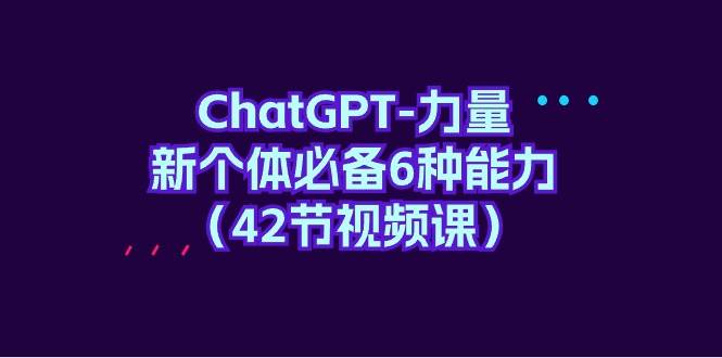 ChatGPT-力量 新个体必备6种能力（42节视频课）-布丁源码-专业的网站源码代码分享平台!