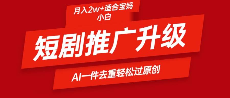 短剧推广升级新玩法，AI一键二创去重，轻松月入2w+-布丁源码-专业的网站源码代码分享平台!