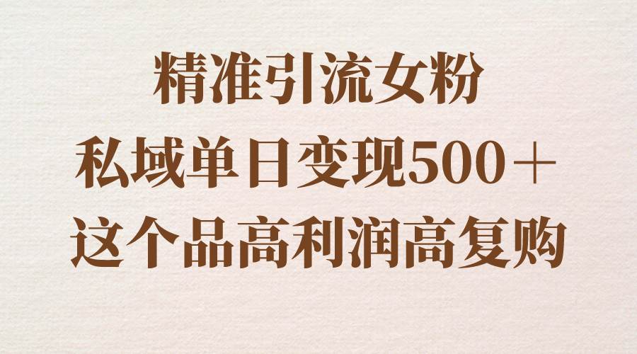 精准引流女粉，私域单日变现500＋，高利润高复购，保姆级实操教程分享-布丁源码-专业的网站源码代码分享平台!