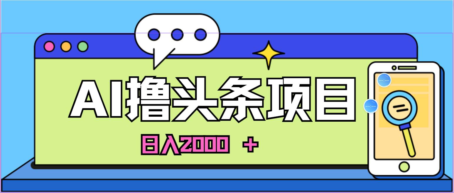 蓝海项目，AI撸头条，当天起号，第二天见收益，小白可做，日入2000＋的…-布丁源码-专业的网站源码代码分享平台!