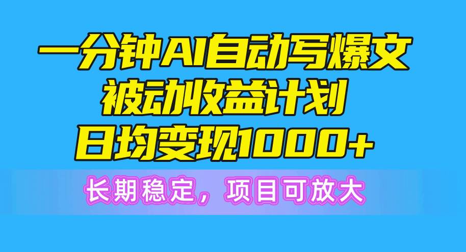 一分钟AI爆文被动收益计划，日均变现1000+，长期稳定，项目可放大-布丁源码-专业的网站源码代码分享平台!