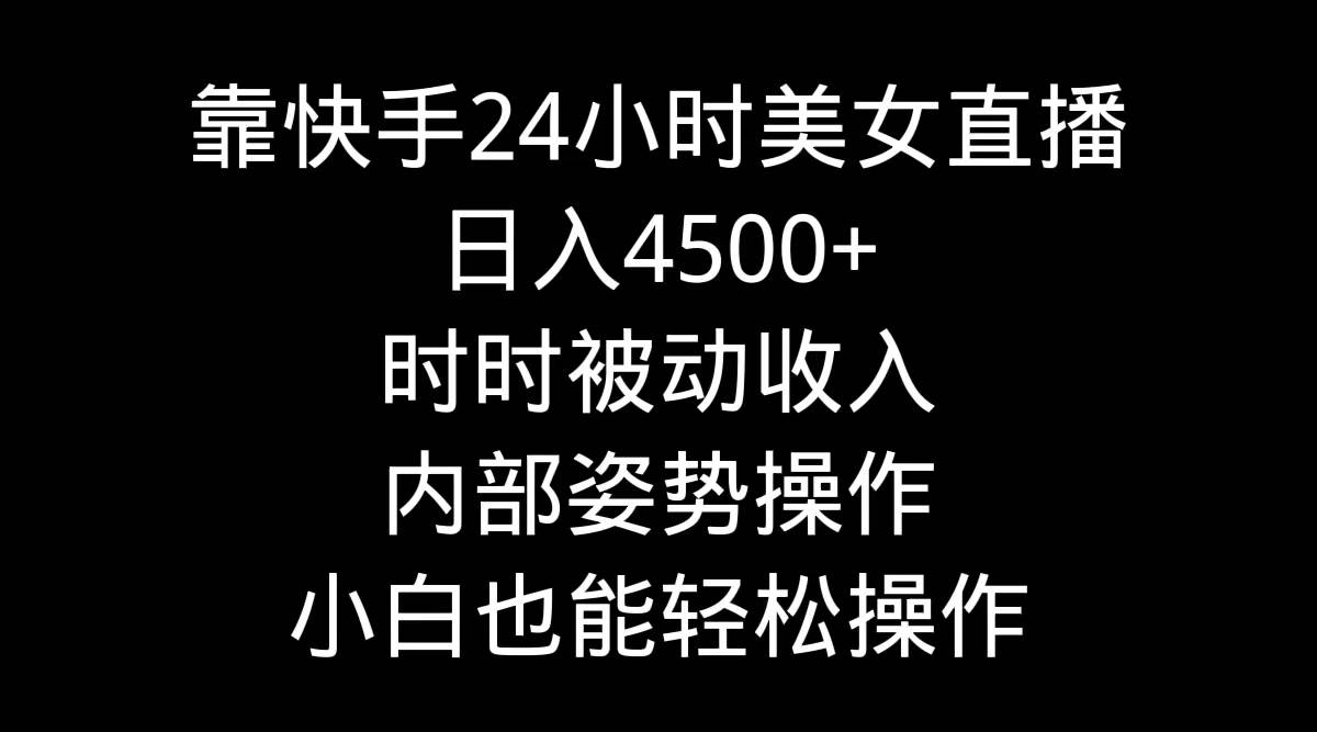 靠快手24小时美女直播，日入4500+，时时被动收入，内部姿势操作，小白也…-布丁源码-专业的网站源码代码分享平台!