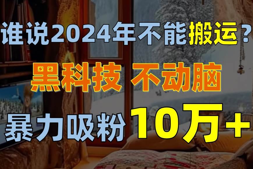谁说2024年不能搬运？只动手不动脑，自媒体平台单月暴力涨粉10000+-布丁源码-专业的网站源码代码分享平台!