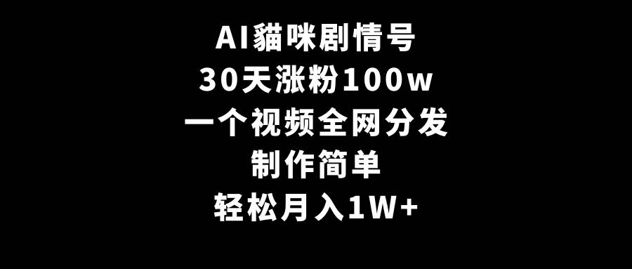 AI貓咪剧情号，30天涨粉100w，制作简单，一个视频全网分发，轻松月入1W+-布丁源码-专业的网站源码代码分享平台!