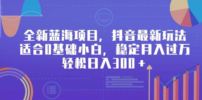 全新蓝海项目，抖音最新玩法，适合0基础小白，稳定月入过万，轻松日入300＋-布丁源码-专业的网站源码代码分享平台!