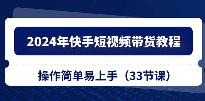 2024年快手短视频带货教程，操作简单易上手（33节课）-布丁源码-专业的网站源码代码分享平台!