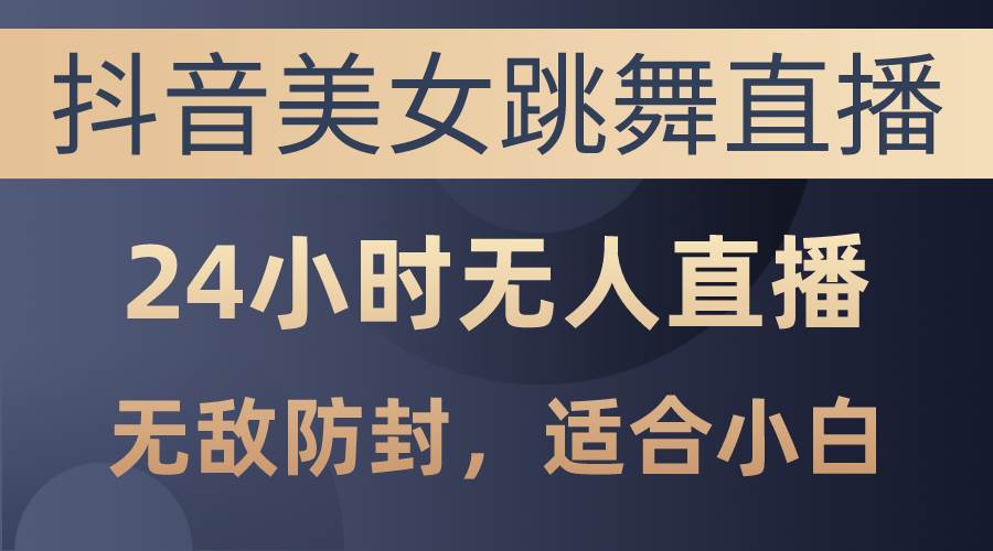 抖音美女跳舞直播，日入3000+，24小时无人直播，无敌防封技术，小白最…-布丁源码-专业的网站源码代码分享平台!
