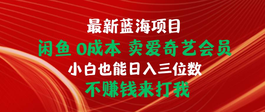 最新蓝海项目 闲鱼0成本 卖爱奇艺会员 小白也能入三位数 不赚钱来打我-布丁源码-专业的网站源码代码分享平台!