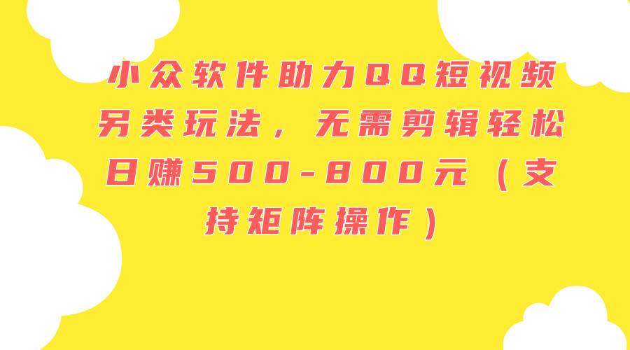 小众软件助力QQ短视频另类玩法，无需剪辑轻松日赚500-800元（支持矩阵…-布丁源码-专业的网站源码代码分享平台!