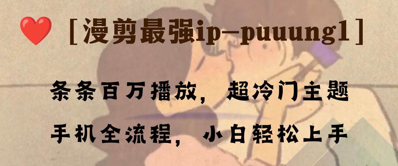 条条百万播放，漫剪最强冷门ip-puuung1，手机全流程，小白轻松学会！-布丁源码-专业的网站源码代码分享平台!