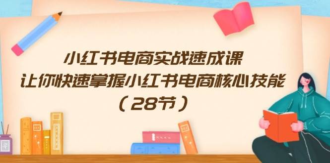 小红书电商实战速成课，让你快速掌握小红书电商核心技能（28节）-布丁源码-专业的网站源码代码分享平台!