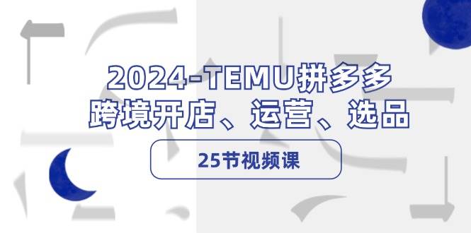 2024-TEMU拼多多·跨境开店、运营、选品（25节视频课）-布丁源码-专业的网站源码代码分享平台!