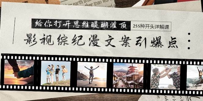 影视综纪漫文案引爆点，给你打开思维醍醐灌顶+255种开头详解课（26节）-布丁源码-专业的网站源码代码分享平台!