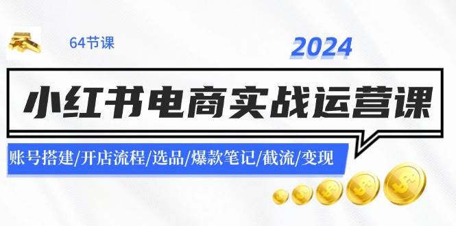 2024小红书电商实战运营课：账号搭建/开店流程/选品/爆款笔记/截流/变现-布丁源码-专业的网站源码代码分享平台!