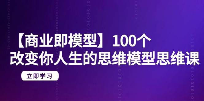 【商业 即模型】100个-改变你人生的思维模型思维课-20节-无水印-布丁源码-专业的网站源码代码分享平台!