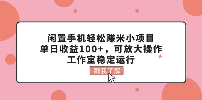 闲置手机轻松赚米小项目，单日收益100+，可放大操作，工作室稳定运行-布丁源码-专业的网站源码代码分享平台!