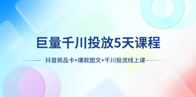 巨量千川投放5天课程：抖音商品卡+爆款图文+千川投流线上课-布丁源码-专业的网站源码代码分享平台!