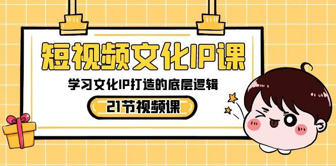 短视频-文化IP课，学习文化IP打造的底层逻辑（21节课）-布丁源码-专业的网站源码代码分享平台!