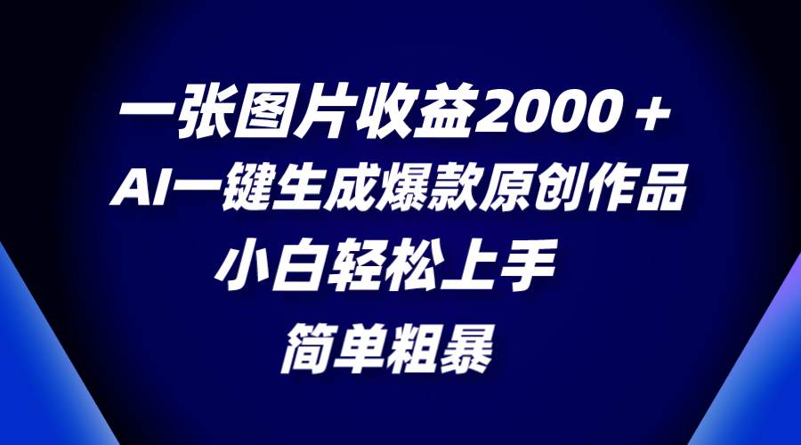 一张图片收益2000＋，AI一键生成爆款原创作品，简单粗暴，小白轻松上手-布丁源码-专业的网站源码代码分享平台!
