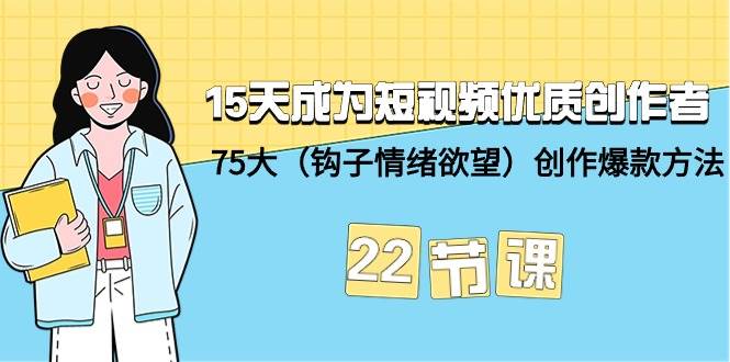 15天成为短视频-优质创作者+75大（钩子-情绪欲望）创作爆款方法-22节课-布丁源码-专业的网站源码代码分享平台!