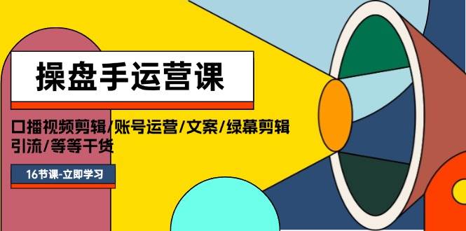 操盘手运营课程：口播视频剪辑/账号运营/文案/绿幕剪辑/引流/干货/16节-布丁源码-专业的网站源码代码分享平台!