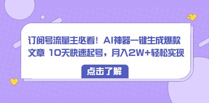 订阅号流量主必看！AI神器一键生成爆款文章 10天快速起号，月入2W+轻松实现-布丁源码-专业的网站源码代码分享平台!