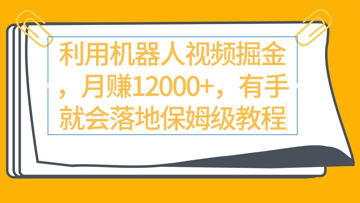 利用机器人视频掘金月赚12000+，有手就会落地保姆级教程-布丁源码-专业的网站源码代码分享平台!